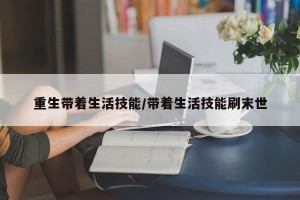重生带着生活技能/带着生活技能刷末世