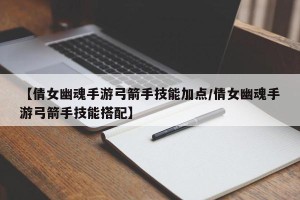 【倩女幽魂手游弓箭手技能加点/倩女幽魂手游弓箭手技能搭配】