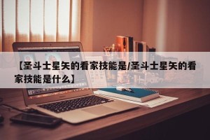 【圣斗士星矢的看家技能是/圣斗士星矢的看家技能是什么】
