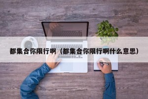 都集合你限行啊（都集合你限行啊什么意思）