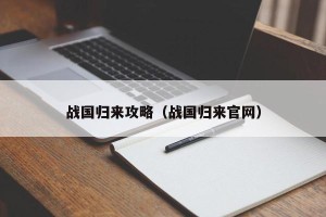战国归来攻略（战国归来官网）