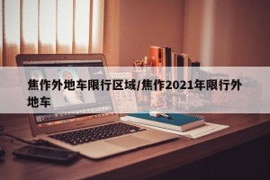 焦作外地车限行区域/焦作2021年限行外地车