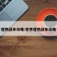 怪物战争攻略:世界怪物战争攻略