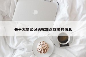 关于大皇帝ol天赋加点攻略的信息