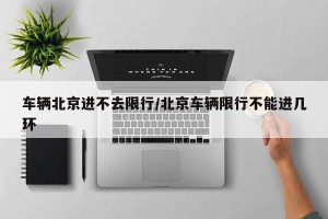 车辆北京进不去限行/北京车辆限行不能进几环