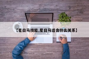 【星日马技能,星日马适合什么关系】