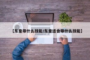 【东皇带什么技能/东皇适合带什么技能】