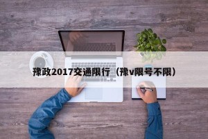 豫政2017交通限行（豫v限号不限）