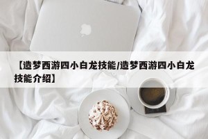【造梦西游四小白龙技能/造梦西游四小白龙技能介绍】