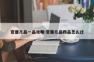 官居几品一品攻略:官居几品四品怎么过