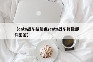 【cats战车技能点/cats战车终极部件图鉴】