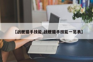 【战舰猎手技能,战舰猎手技能一览表】