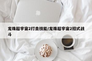龙珠超宇宙2打击技能/龙珠超宇宙2招式战斗