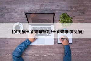 【梦见猫王者荣耀技能/王者荣耀 梦见猫】