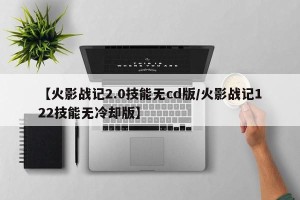 【火影战记2.0技能无cd版/火影战记122技能无冷却版】