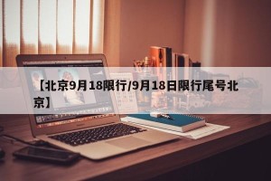 【北京9月18限行/9月18日限行尾号北京】