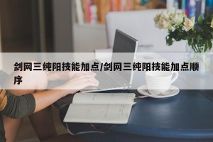 剑网三纯阳技能加点/剑网三纯阳技能加点顺序