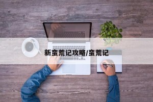 新蛮荒记攻略/蛮荒记