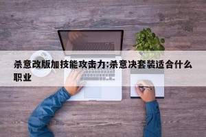 杀意改版加技能攻击力:杀意决套装适合什么职业