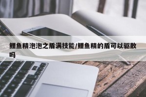 鲤鱼精泡泡之盾满技能/鲤鱼精的盾可以驱散吗