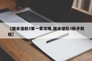 【猎杀潜航5第一章攻略,猎杀潜航5新手教程】