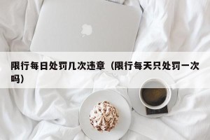 限行每日处罚几次违章（限行每天只处罚一次吗）