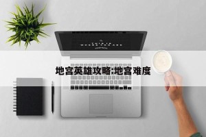 地宫英雄攻略:地宫难度