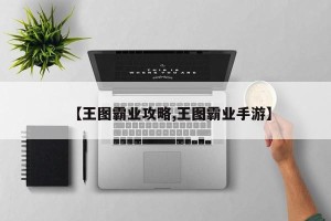 【王图霸业攻略,王图霸业手游】