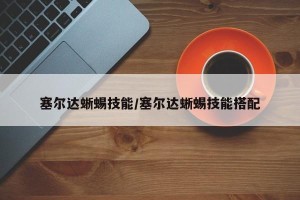 塞尔达蜥蜴技能/塞尔达蜥蜴技能搭配