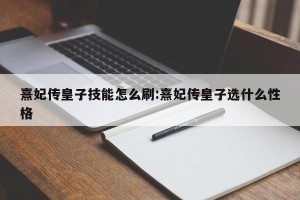 熹妃传皇子技能怎么刷:熹妃传皇子选什么性格