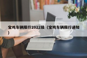 宝鸡车辆限行2022级（宝鸡车辆限行通知）