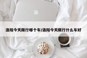 洛阳今天限行哪个车/洛阳今天限行什么车好