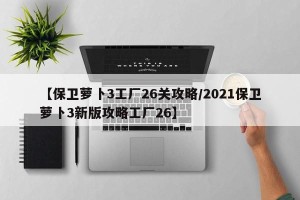 【保卫萝卜3工厂26关攻略/2021保卫萝卜3新版攻略工厂26】