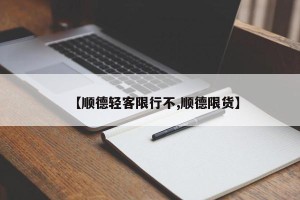【顺德轻客限行不,顺德限货】