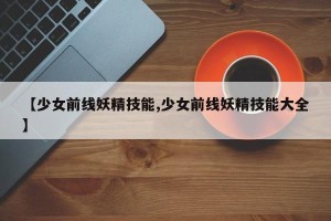 【少女前线妖精技能,少女前线妖精技能大全】