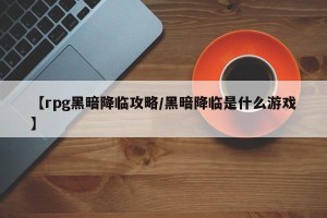 【rpg黑暗降临攻略/黑暗降临是什么游戏】