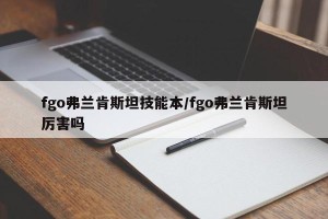 fgo弗兰肯斯坦技能本/fgo弗兰肯斯坦厉害吗