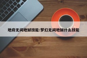 地府无间地狱技能:梦幻无间地狱什么技能