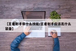 【王者射手带什么技能/王者射手应该出什么装备】