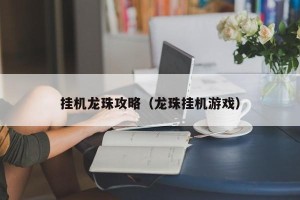 挂机龙珠攻略（龙珠挂机游戏）