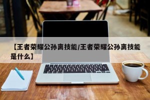 【王者荣耀公孙离技能/王者荣耀公孙离技能是什么】