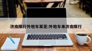济南限行外地车莱芜:外地车来济南限行