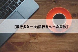 【限行多久一次/限行多久一次罚款】