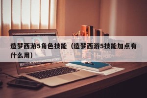 造梦西游5角色技能（造梦西游5技能加点有什么用）