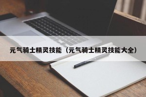 元气骑士精灵技能（元气骑士精灵技能大全）