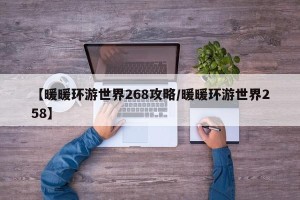 【暖暖环游世界268攻略/暖暖环游世界258】