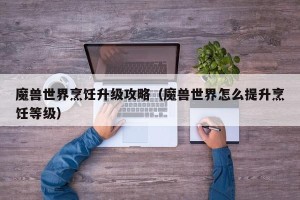 魔兽世界烹饪升级攻略（魔兽世界怎么提升烹饪等级）