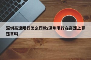 深圳高速限行怎么罚款/深圳限行在高速上算违章吗