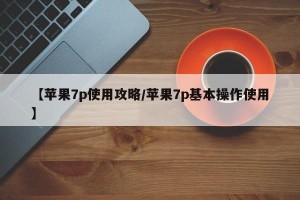 【苹果7p使用攻略/苹果7p基本操作使用】