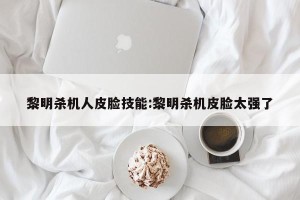 黎明杀机人皮脸技能:黎明杀机皮脸太强了